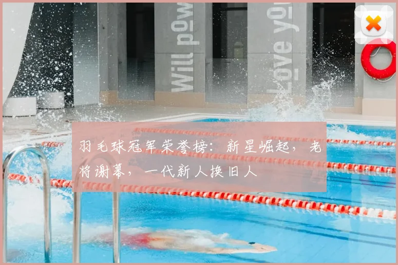 羽毛球冠军荣誉榜：新星崛起，老将谢幕，一代新人换旧人