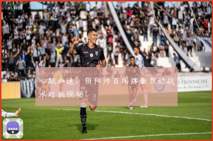 心跳加速！阴阳师百闻牌激烈的战术对抗现场！