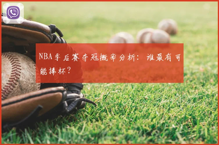 NBA季后赛夺冠概率分析：谁最有可能捧杯？
