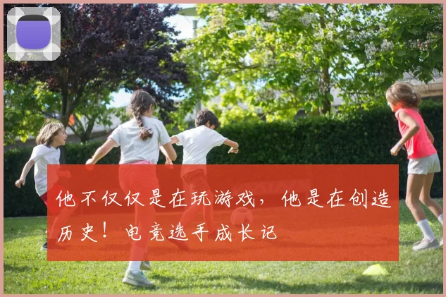 他不仅仅是在玩游戏，他是在创造历史！电竞选手成长记