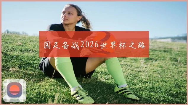 国足备战2026世界杯之路