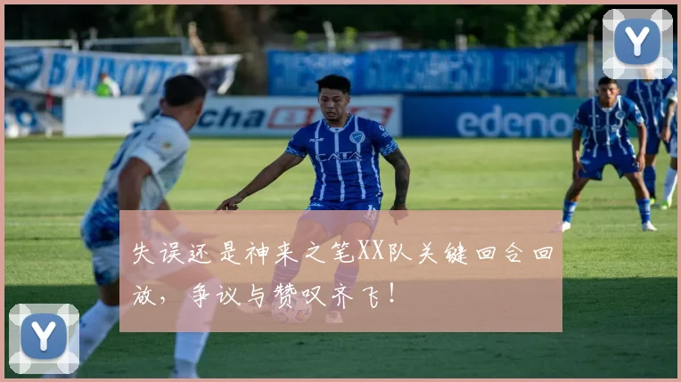 失误还是神来之笔XX队关键回合回放，争议与赞叹齐飞！