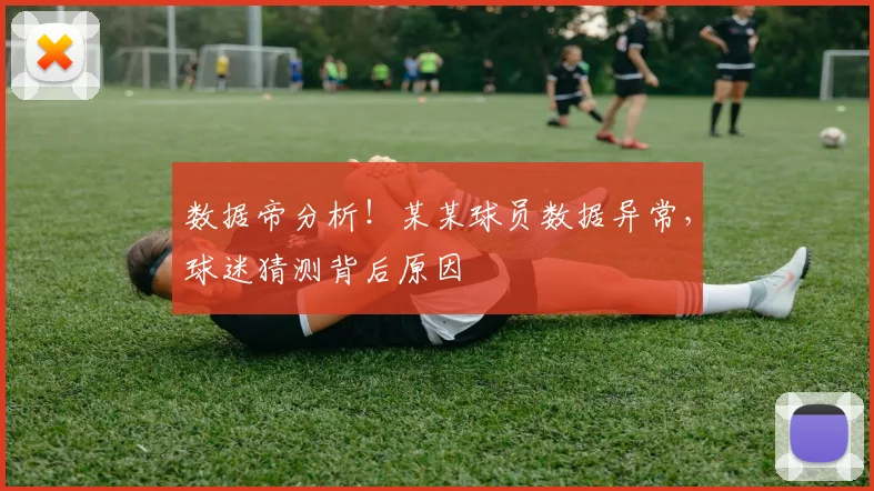 数据帝分析！某某球员数据异常，球迷猜测背后原因