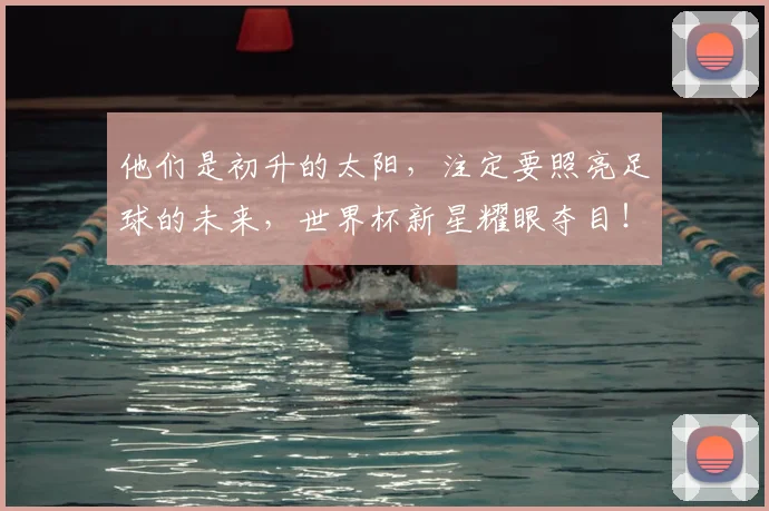 他们是初升的太阳，注定要照亮足球的未来，世界杯新星耀眼夺目！