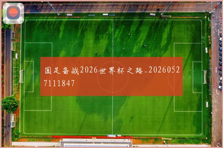 国足备战2026世界杯之路_20260527111847