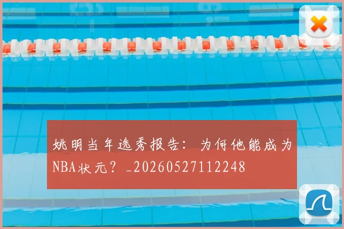 姚明当年选秀报告：为何他能成为NBA状元？_20260527112248