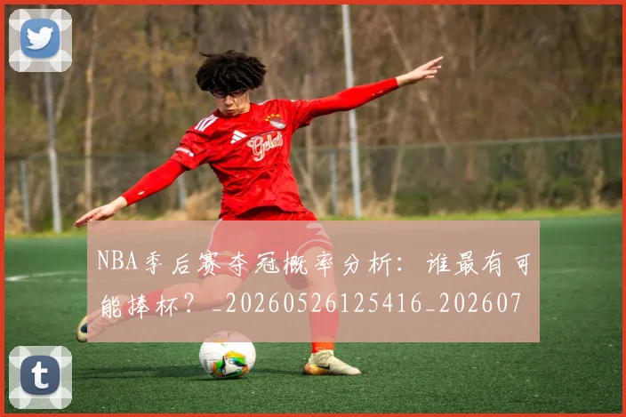 NBA季后赛夺冠概率分析：谁最有可能捧杯？_20260526125416_20260702164104