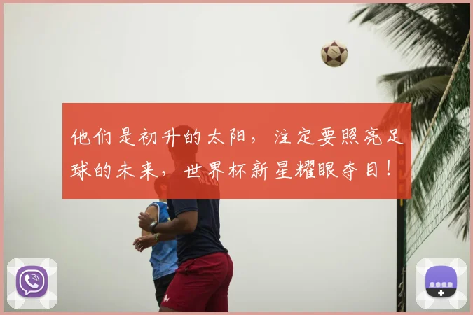他们是初升的太阳，注定要照亮足球的未来，世界杯新星耀眼夺目！