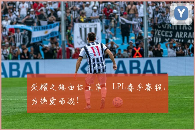 荣耀之路由你主宰！LPL春季赛程，为热爱而战！