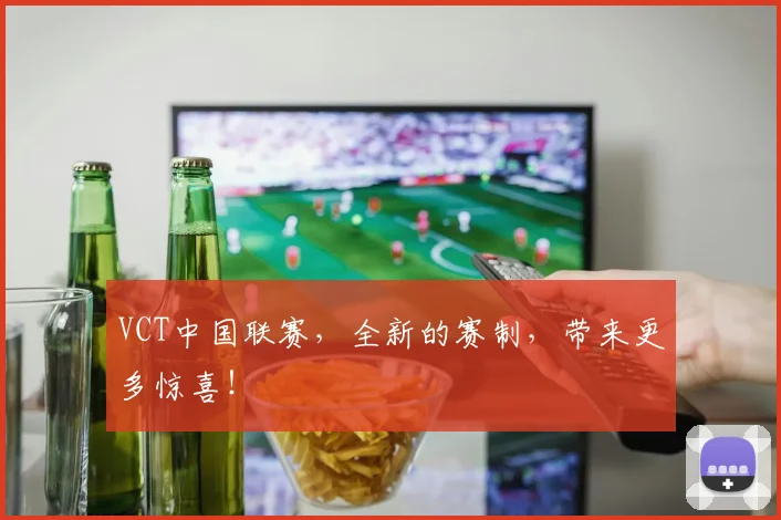VCT中国联赛，全新的赛制，带来更多惊喜！
