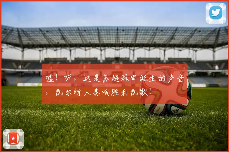 嘘！听，这是苏超冠军诞生的声音，凯尔特人奏响胜利凯歌！