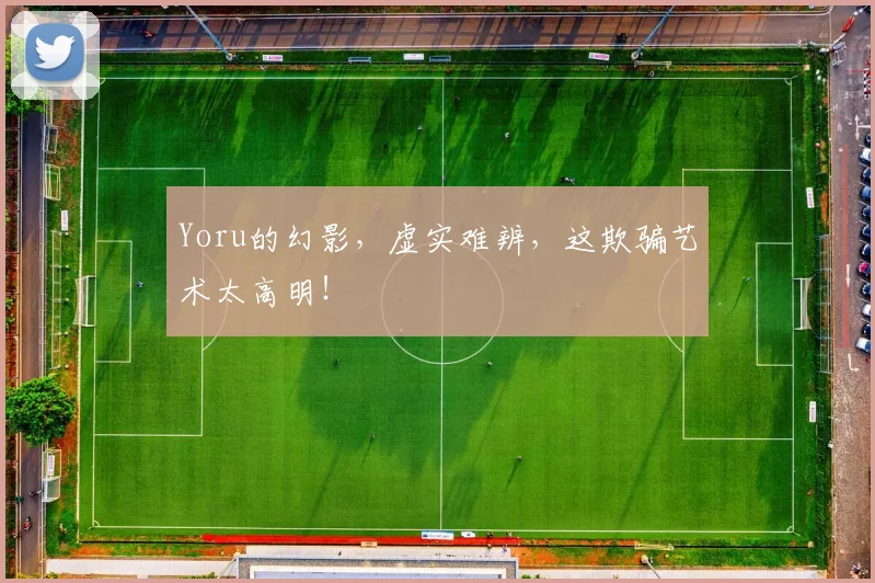 Yoru的幻影，虚实难辨，这欺骗艺术太高明！