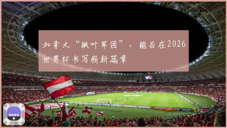 加拿大“枫叶军团”，能否在2026世界杯书写崭新篇章
