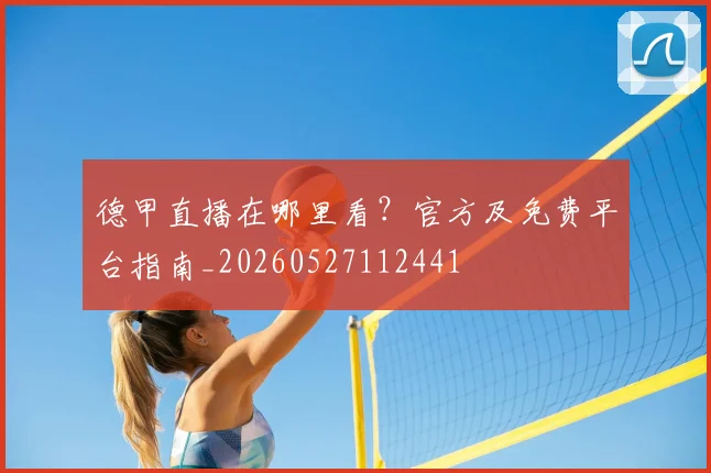 德甲直播在哪里看？官方及免费平台指南_20260527112441
