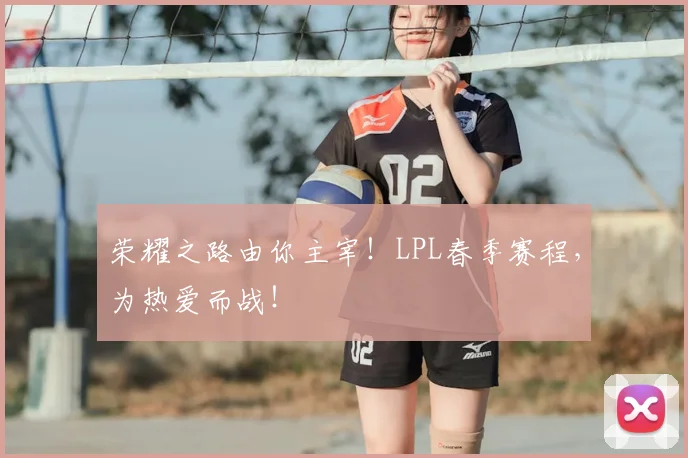 荣耀之路由你主宰！LPL春季赛程，为热爱而战！