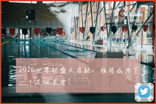 2026世界杯盛大启航，谁将成为下一个足坛王者！