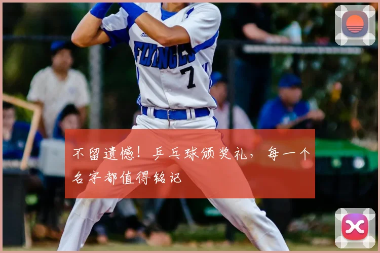 不留遗憾！乒乓球颁奖礼，每一个名字都值得铭记