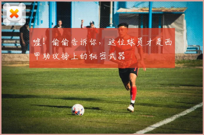 嘘！偷偷告诉你，这位球员才是西甲助攻榜上的秘密武器