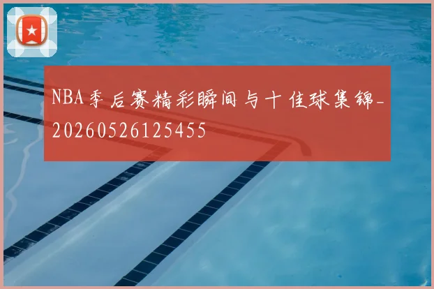 NBA季后赛精彩瞬间与十佳球集锦_20260526125455
