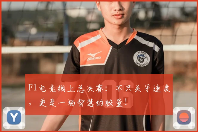 F1电竞线上总决赛：不只关乎速度，更是一场智慧的较量！