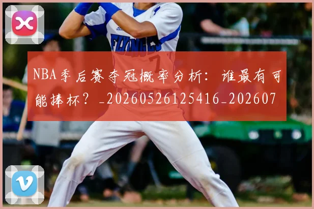 NBA季后赛夺冠概率分析：谁最有可能捧杯？_20260526125416_20260702164104