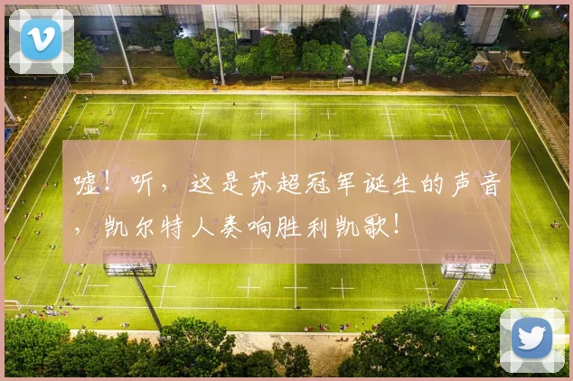 嘘！听，这是苏超冠军诞生的声音，凯尔特人奏响胜利凯歌！