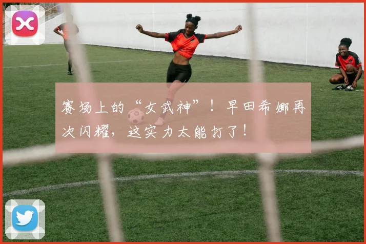 赛场上的“女武神”！早田希娜再次闪耀，这实力太能打了！