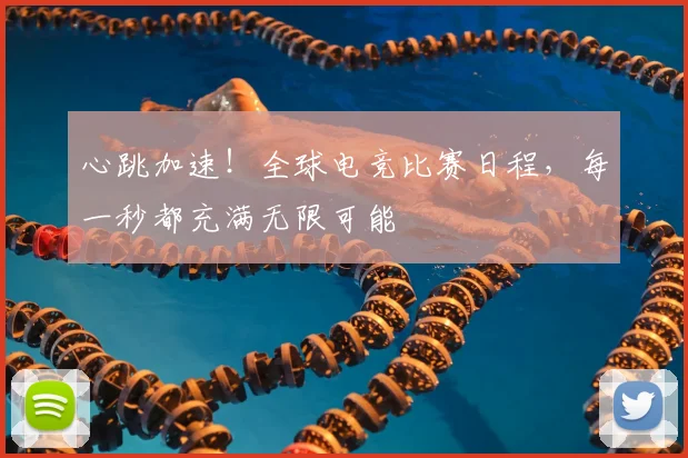 心跳加速！全球电竞比赛日程，每一秒都充满无限可能