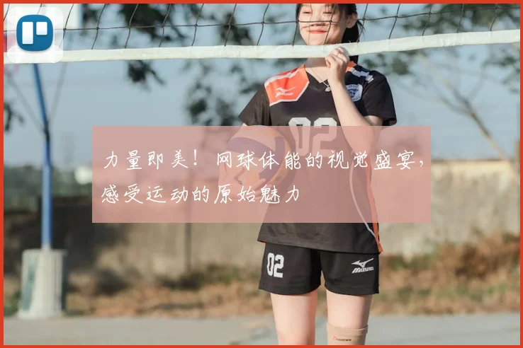 力量即美！网球体能的视觉盛宴，感受运动的原始魅力