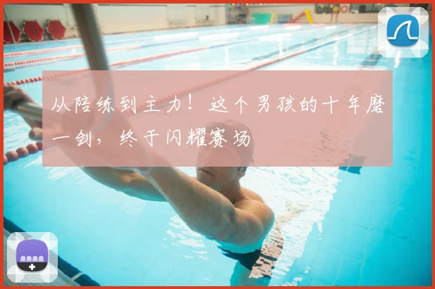 从陪练到主力！这个男孩的十年磨一剑，终于闪耀赛场
