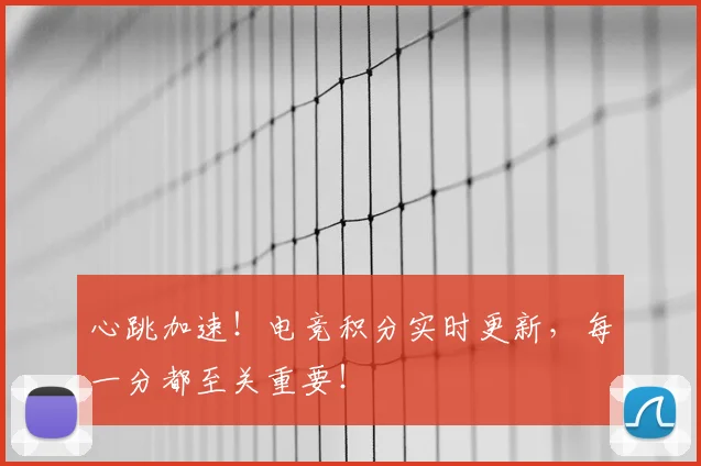 心跳加速！电竞积分实时更新，每一分都至关重要！